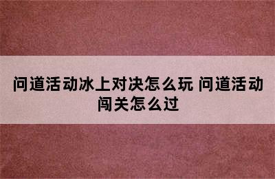 问道活动冰上对决怎么玩 问道活动闯关怎么过